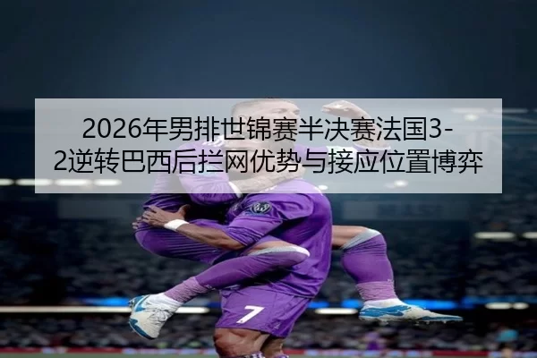2026年男排世锦赛半决赛法国3-2逆转巴西后拦网优势与接应位置博弈